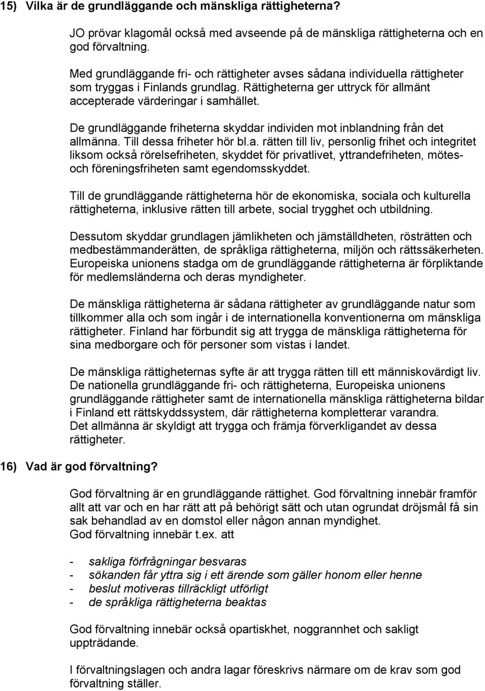 De grundläggande friheterna skyddar individen mot inblandning från det allmänna. Till dessa friheter hör bl.a. rätten till liv, personlig frihet och integritet liksom också rörelsefriheten, skyddet för privatlivet, yttrandefriheten, mötesoch föreningsfriheten samt egendomsskyddet.