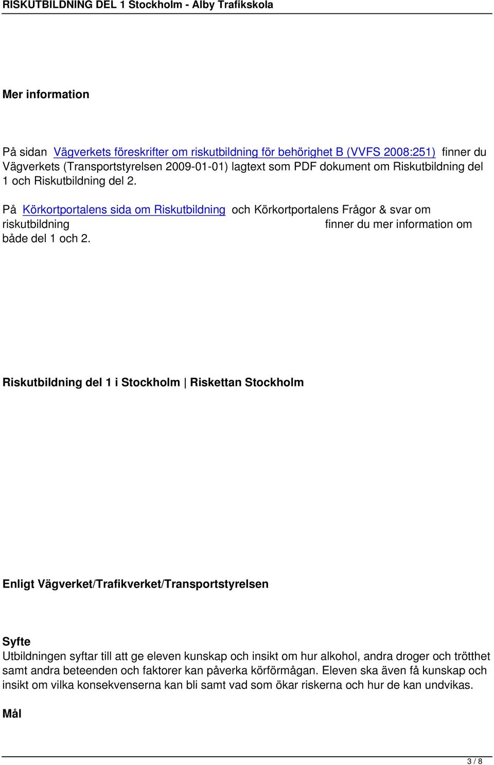 Riskutbildning del 1 i Stockholm Riskettan Stockholm Enligt Vägverket/Trafikverket/Transportstyrelsen Syfte Utbildningen syftar till att ge eleven kunskap och insikt om hur alkohol, andra