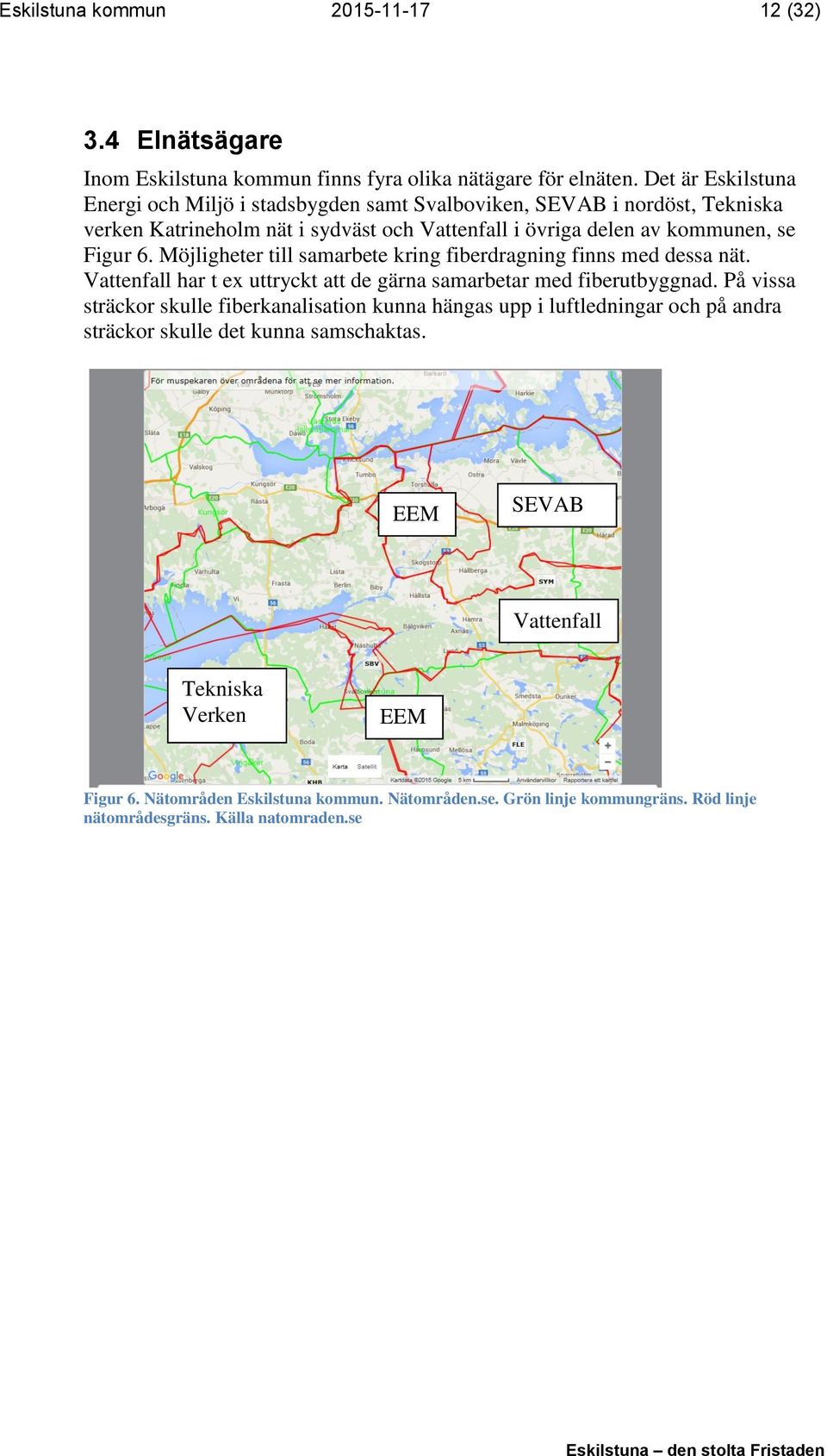 Möjligheter till samarbete kring fiberdragning finns med dessa nät. Vattenfall har t ex uttryckt att de gärna samarbetar med fiberutbyggnad.