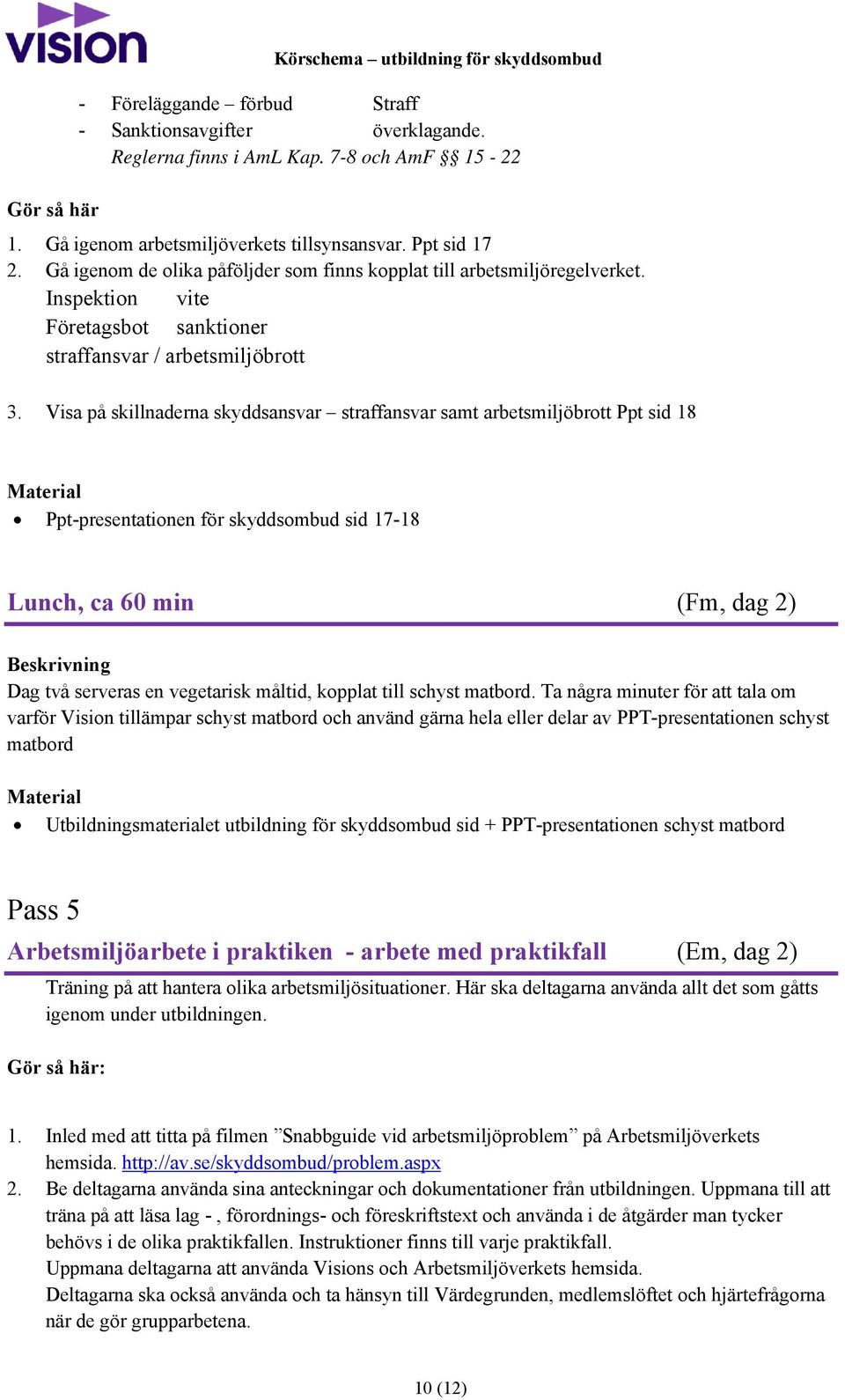 Visa på skillnaderna skyddsansvar straffansvar samt arbetsmiljöbrott Ppt sid 18 Ppt-presentationen för skyddsombud sid 17-18 Lunch, ca 60 min (Fm, dag 2) Beskrivning Dag två serveras en vegetarisk