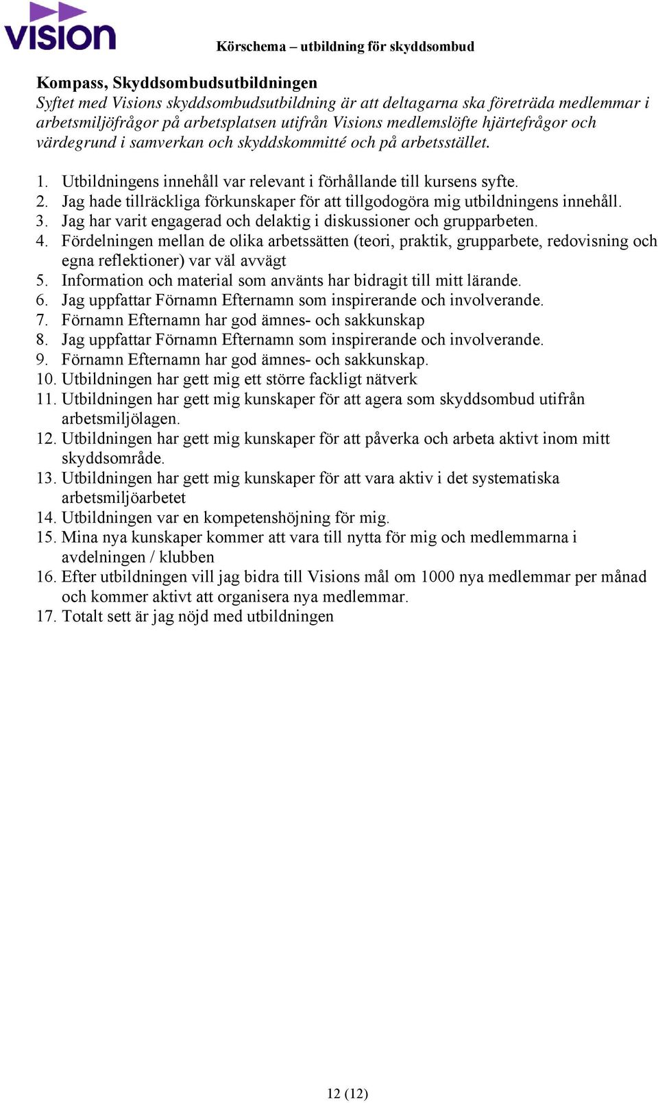 Jag hade tillräckliga förkunskaper för att tillgodogöra mig utbildningens innehåll. 3. Jag har varit engagerad och delaktig i diskussioner och grupparbeten. 4.