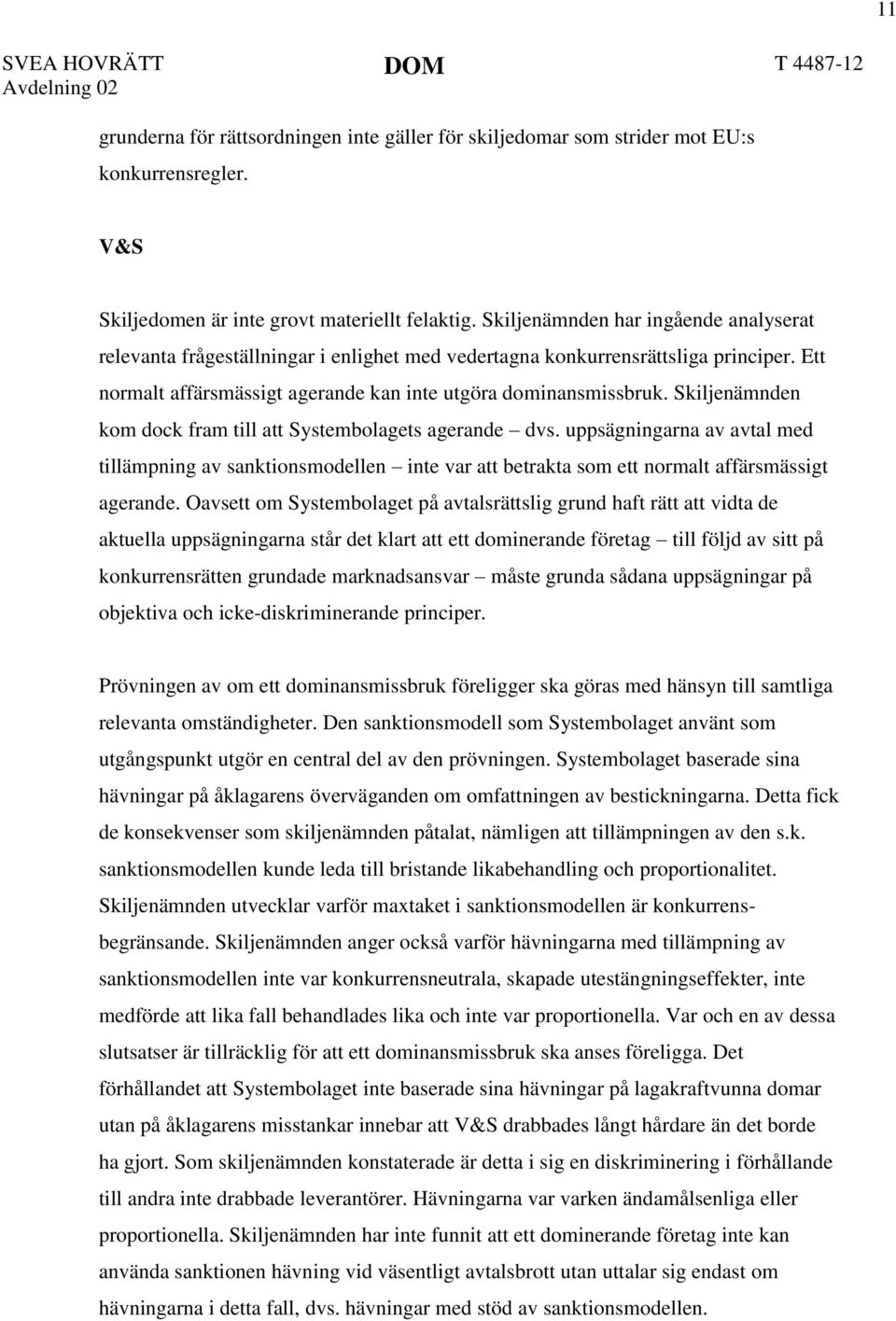 Skiljenämnden kom dock fram till att Systembolagets agerande dvs. uppsägningarna av avtal med tillämpning av sanktionsmodellen inte var att betrakta som ett normalt affärsmässigt agerande.