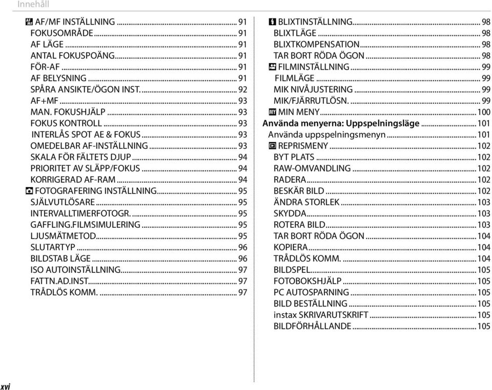 .. 95 INTERVALLTIMERFOTOGR.... 95 GAFFLING.FILMSIMULERING... 95 LJUSMÄTMETOD... 95 SLUTARTYP... 96 BILDSTAB LÄGE... 96 ISO AUTOINSTÄLLNING... 97 FATTN.AD.INST.... 97 TRÅDLÖS KOMM.