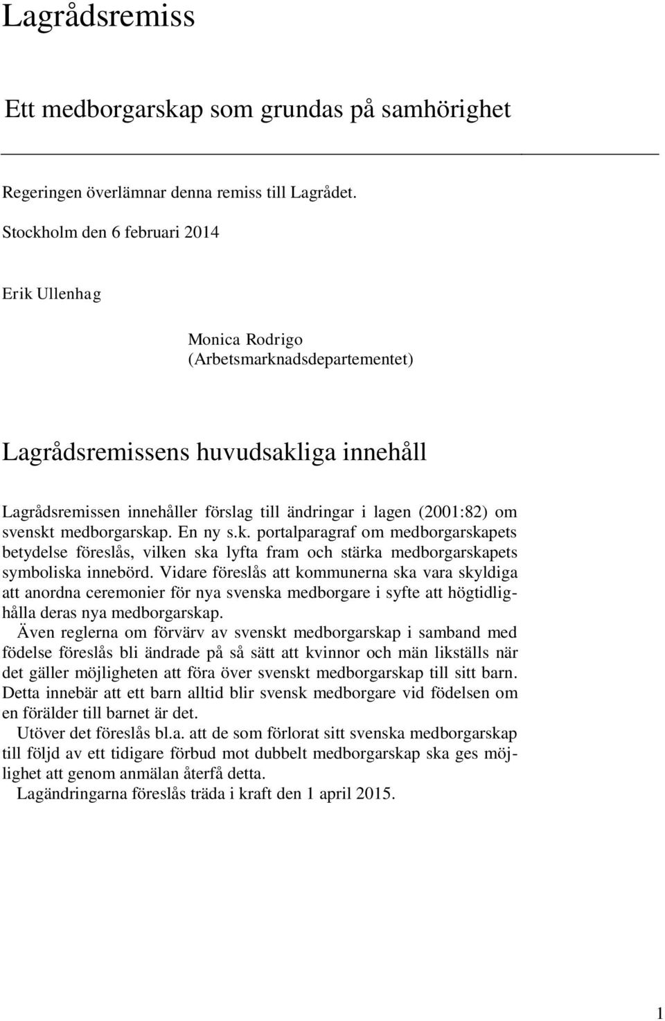 svenskt medborgarskap. En ny s.k. portalparagraf om medborgarskapets betydelse föreslås, vilken ska lyfta fram och stärka medborgarskapets symboliska innebörd.