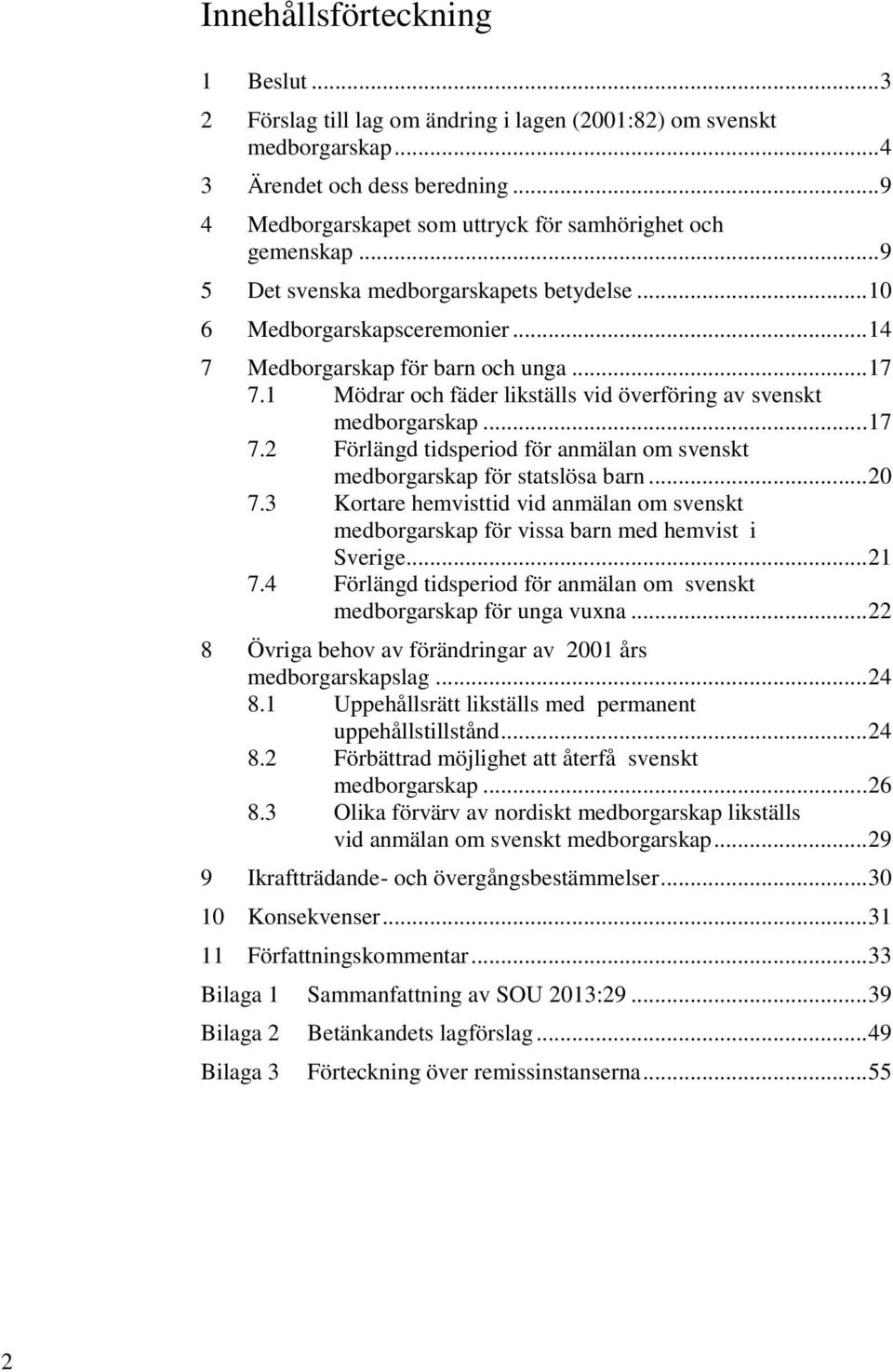 1 Mödrar och fäder likställs vid överföring av svenskt medborgarskap... 17 7.2 Förlängd tidsperiod för anmälan om svenskt medborgarskap för statslösa barn... 20 7.