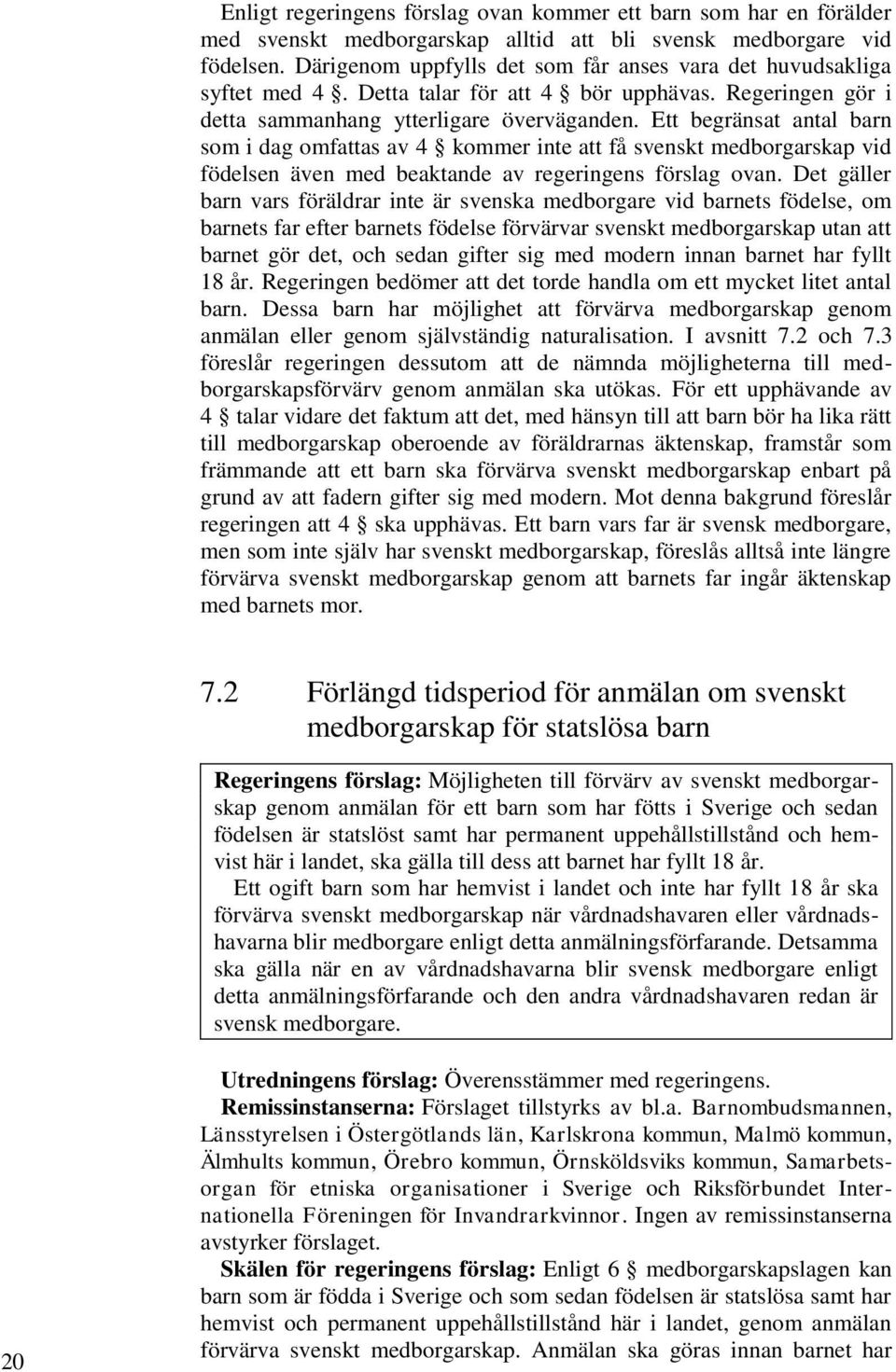 Ett begränsat antal barn som i dag omfattas av 4 kommer inte att få svenskt medborgarskap vid födelsen även med beaktande av regeringens förslag ovan.