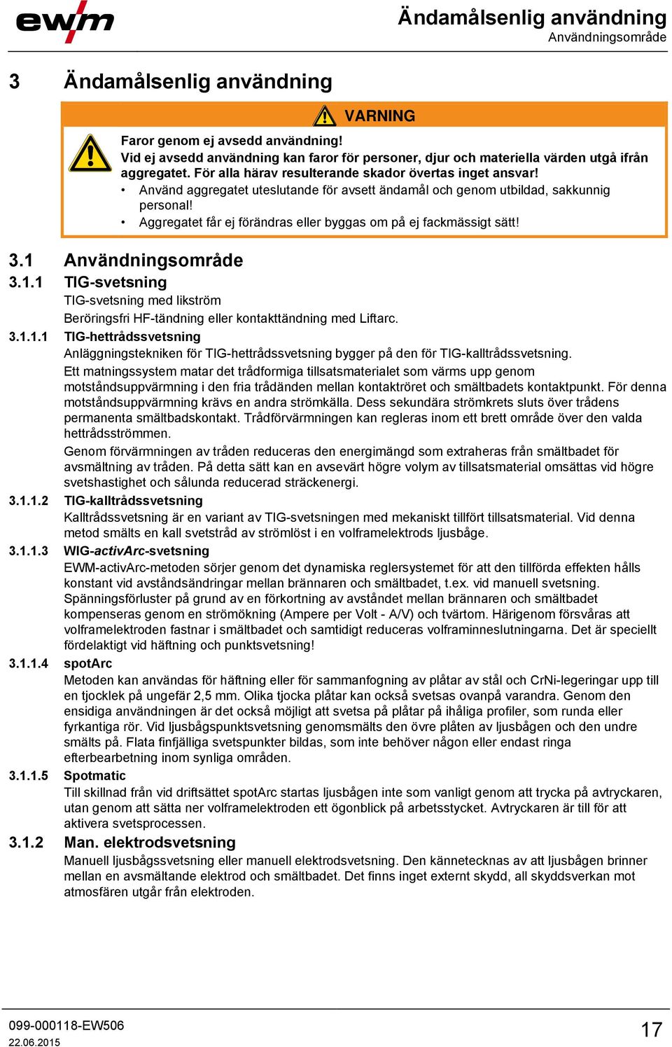 Använd aggregatet uteslutande för avsett ändamål och genom utbildad, sakkunnig personal! Aggregatet får ej förändras eller byggas om på ej fackmässigt sätt! 3.1 