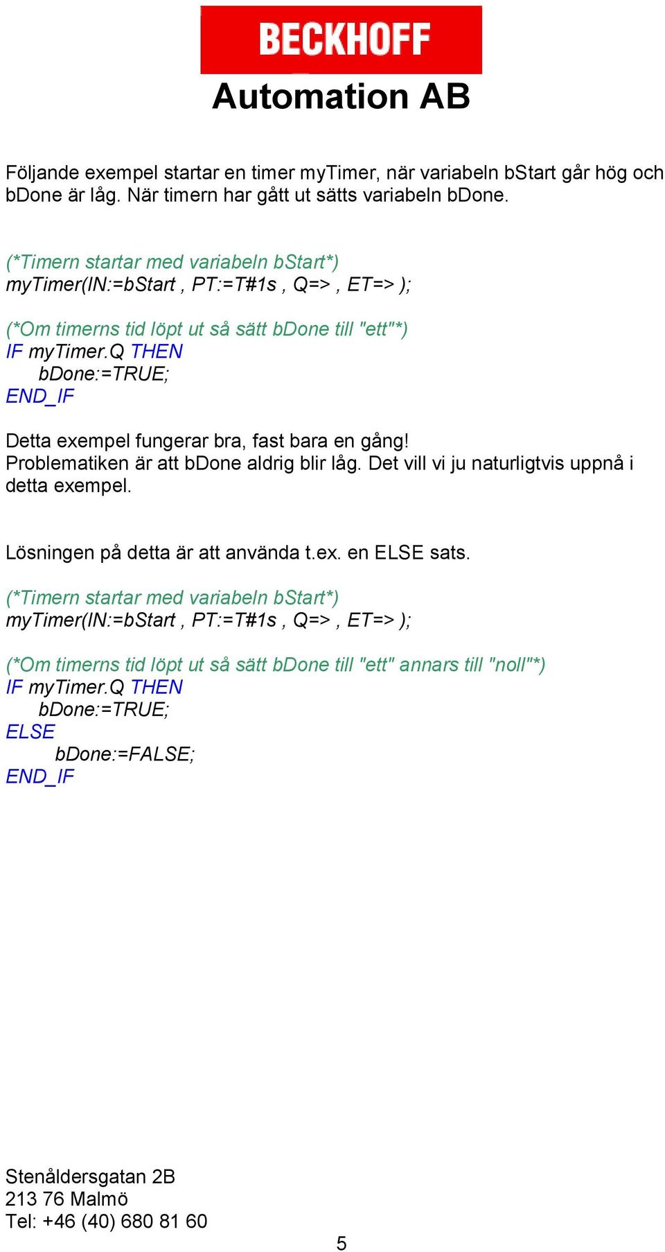 q THEN bdone:=true; Detta exempel fungerar bra, fast bara en gång! Problematiken är att bdone aldrig blir låg. Det vill vi ju naturligtvis uppnå i detta exempel.