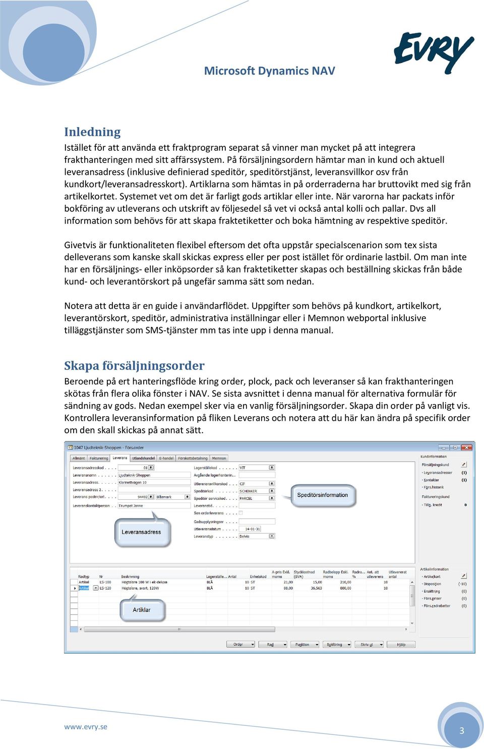 Artiklarna som hämtas in på orderraderna har bruttovikt med sig från artikelkortet. Systemet vet om det är farligt gods artiklar eller inte.