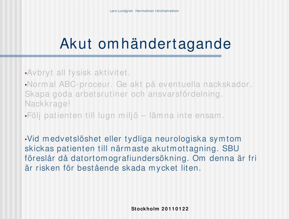 Följ patienten till lugn miljö lämna inte ensam.