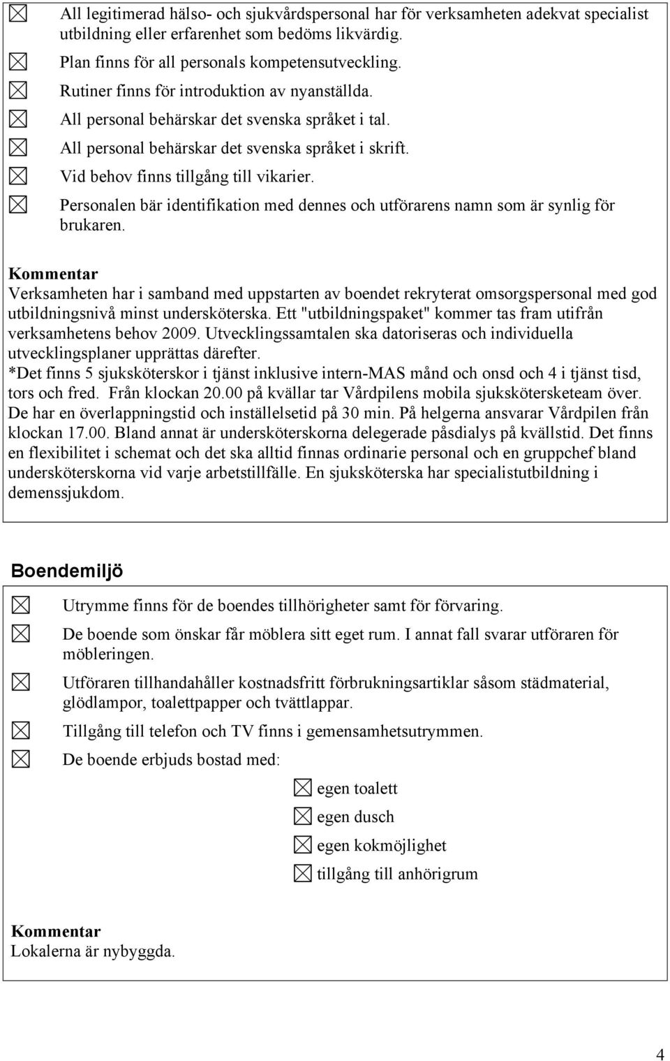 Personalen bär identifikation med dennes och utförarens namn som är synlig för brukaren.