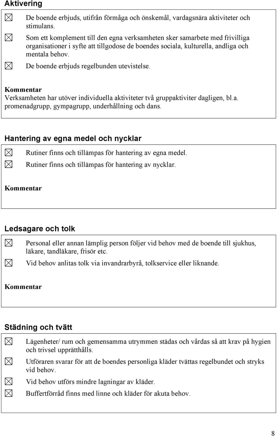 De boende erbjuds regelbunden utevistelse. Verksamheten har utöver individuella aktiviteter två gruppaktiviter dagligen, bl.a. promenadgrupp, gympagrupp, underhållning och dans.