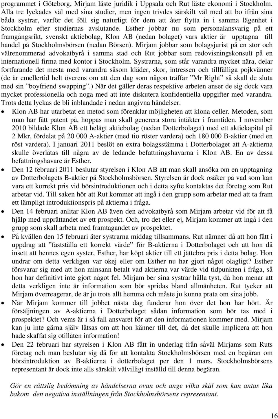 studiernas avslutande. Esther jobbar nu som personalansvarig på ett framgångsrikt, svenskt aktiebolag, Klon AB (nedan bolaget) vars aktier är upptagna till handel på Stockholmsbörsen (nedan Börsen).