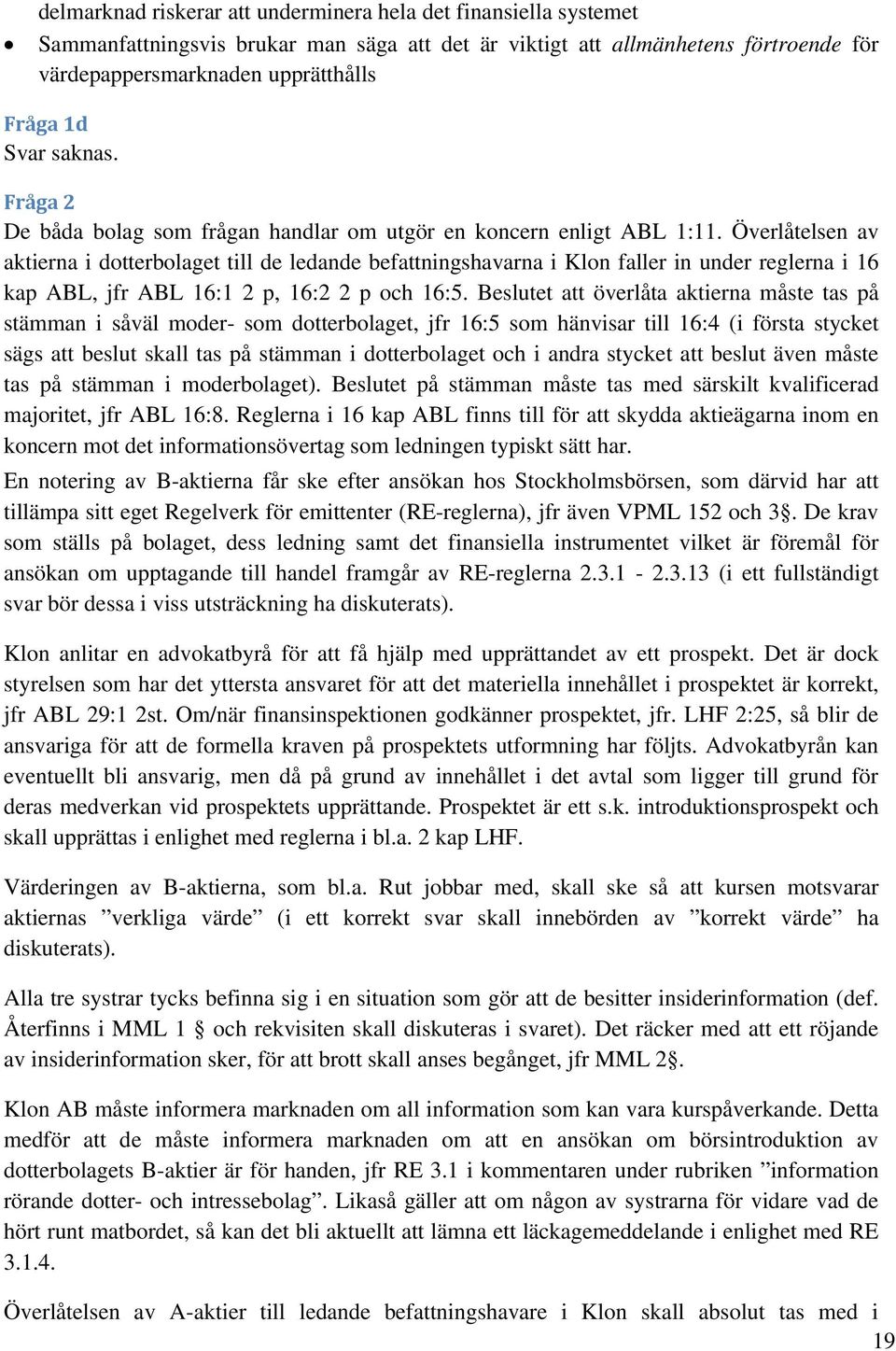Överlåtelsen av aktierna i dotterbolaget till de ledande befattningshavarna i Klon faller in under reglerna i 16 kap ABL, jfr ABL 16:1 2 p, 16:2 2 p och 16:5.