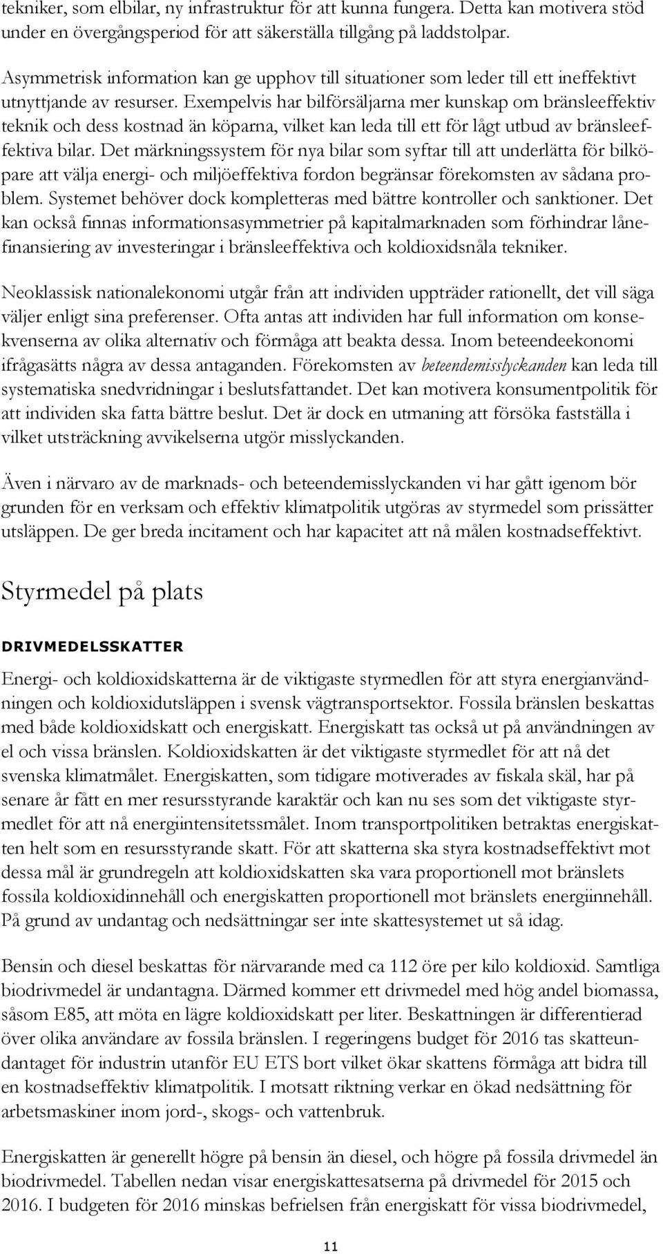 Exempelvis har bilförsäljarna mer kunskap om bränsleeffektiv teknik och dess kostnad än köparna, vilket kan leda till ett för lågt utbud av bränsleeffektiva bilar.