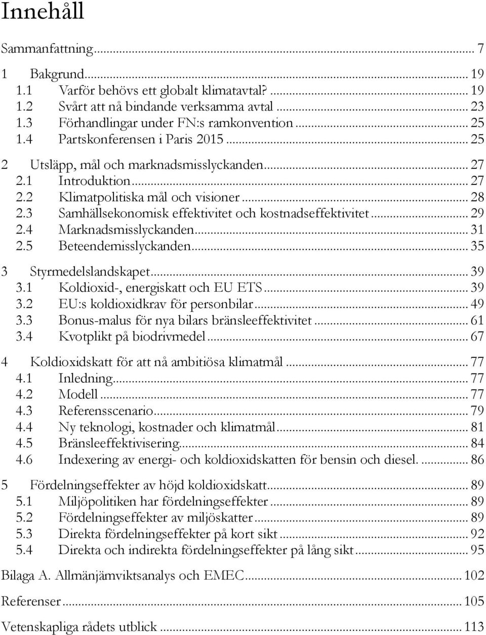 3 Samhällsekonomisk effektivitet och kostnadseffektivitet... 29 2.4 Marknadsmisslyckanden... 31 2.5 Beteendemisslyckanden... 35 3 Styrmedelslandskapet... 39 3.1 Koldioxid-, energiskatt och EU ETS.