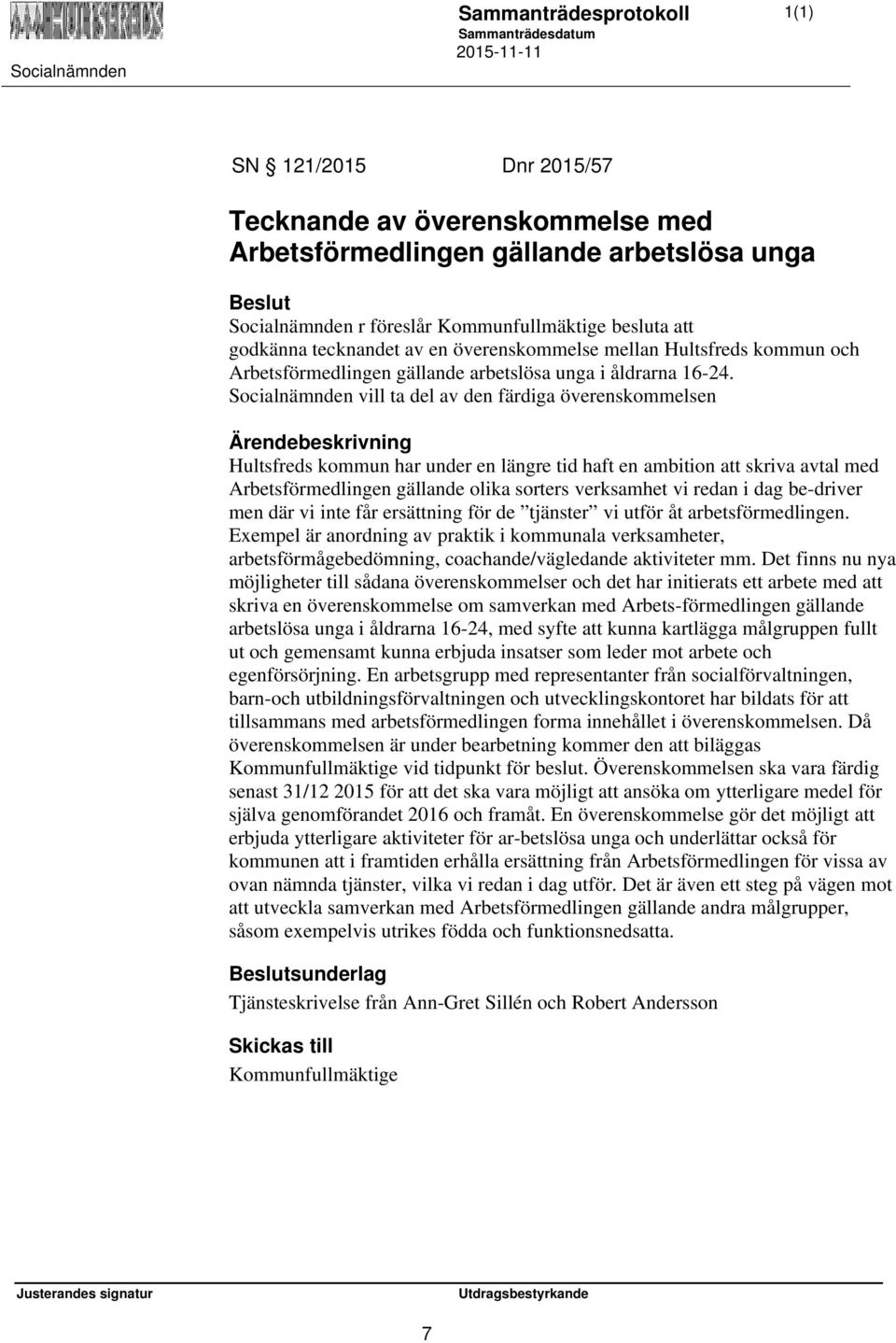 Socialnämnden vill ta del av den färdiga överenskommelsen Hultsfreds kommun har under en längre tid haft en ambition att skriva avtal med Arbetsförmedlingen gällande olika sorters verksamhet vi redan