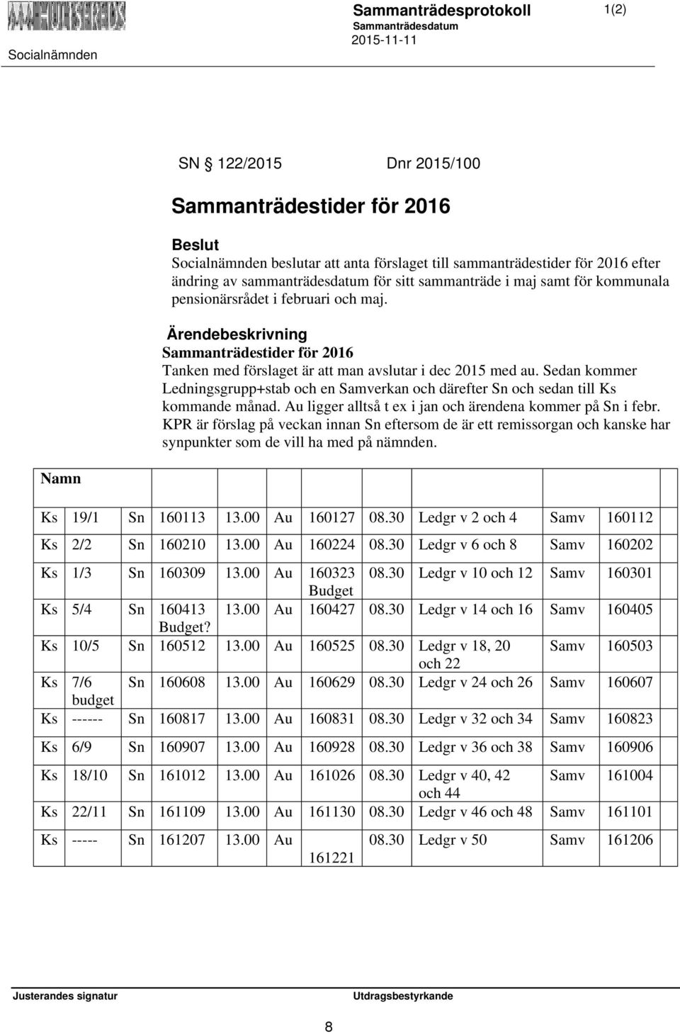 Sedan kommer Ledningsgrupp+stab och en Samverkan och därefter Sn och sedan till Ks kommande månad. Au ligger alltså t ex i jan och ärendena kommer på Sn i febr.