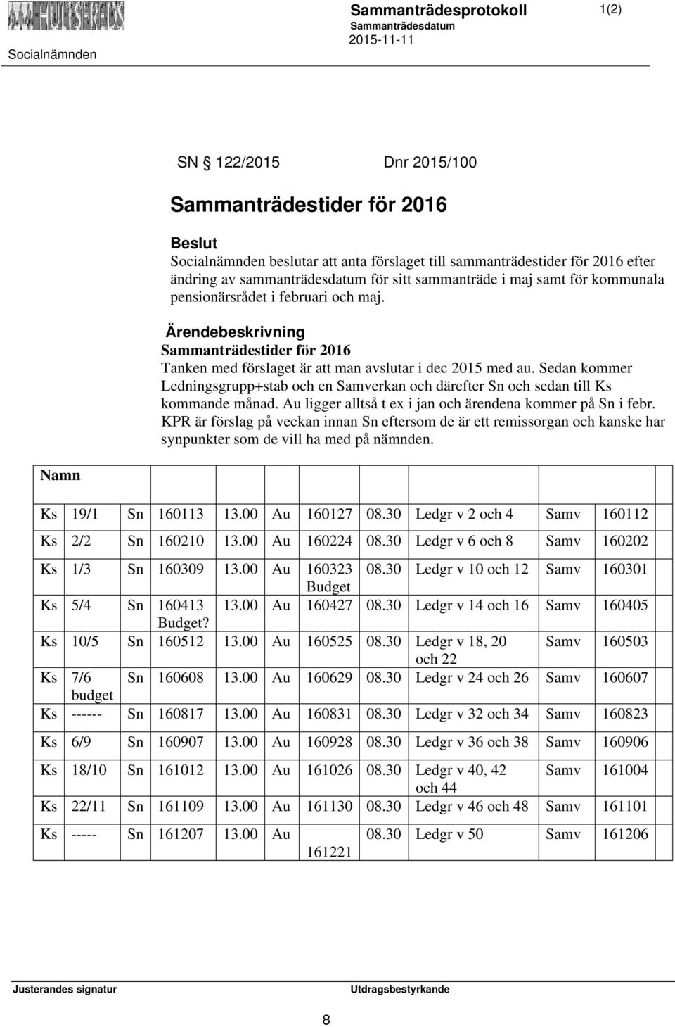 Sedan kommer Ledningsgrupp+stab och en Samverkan och därefter Sn och sedan till Ks kommande månad. Au ligger alltså t ex i jan och ärendena kommer på Sn i febr.