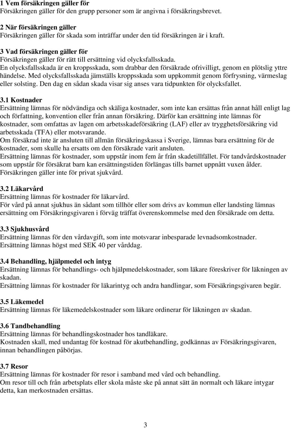3 Vad försäkringen gäller för Försäkringen gäller för rätt till ersättning vid olycksfallsskada.