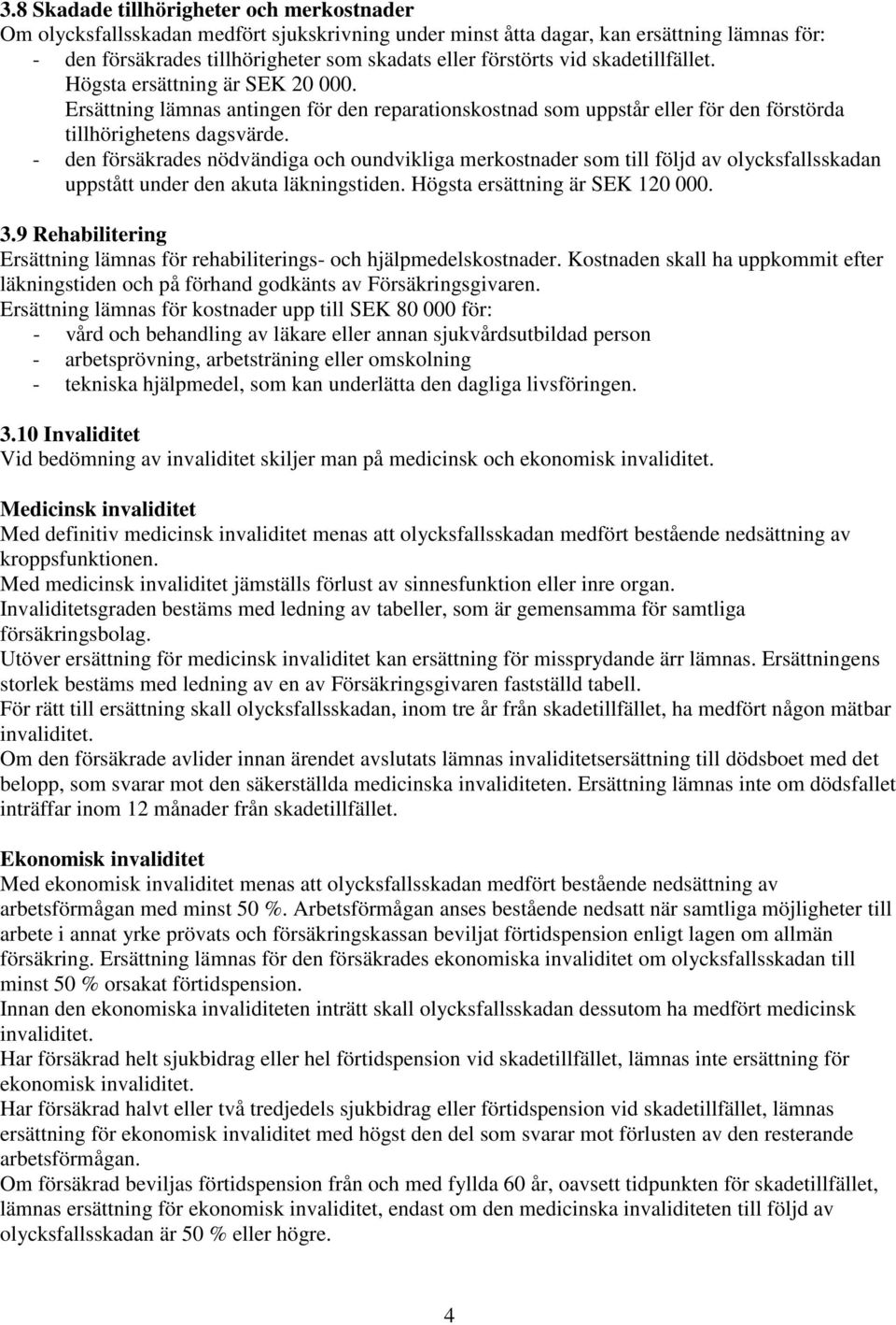 - den försäkrades nödvändiga och oundvikliga merkostnader som till följd av olycksfallsskadan uppstått under den akuta läkningstiden. Högsta ersättning är SEK 120 000. 3.
