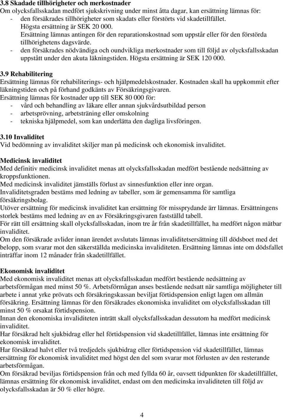 - den försäkrades nödvändiga och oundvikliga merkostnader som till följd av olycksfallsskadan uppstått under den akuta läkningstiden. Högsta ersättning är SEK 120 000. 3.