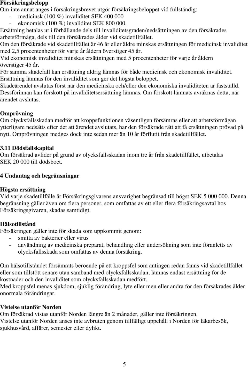 Om den försäkrade vid skadetillfället är 46 år eller äldre minskas ersättningen för medicinsk invaliditet med 2,5 procentenheter för varje år åldern överstiger 45 år.