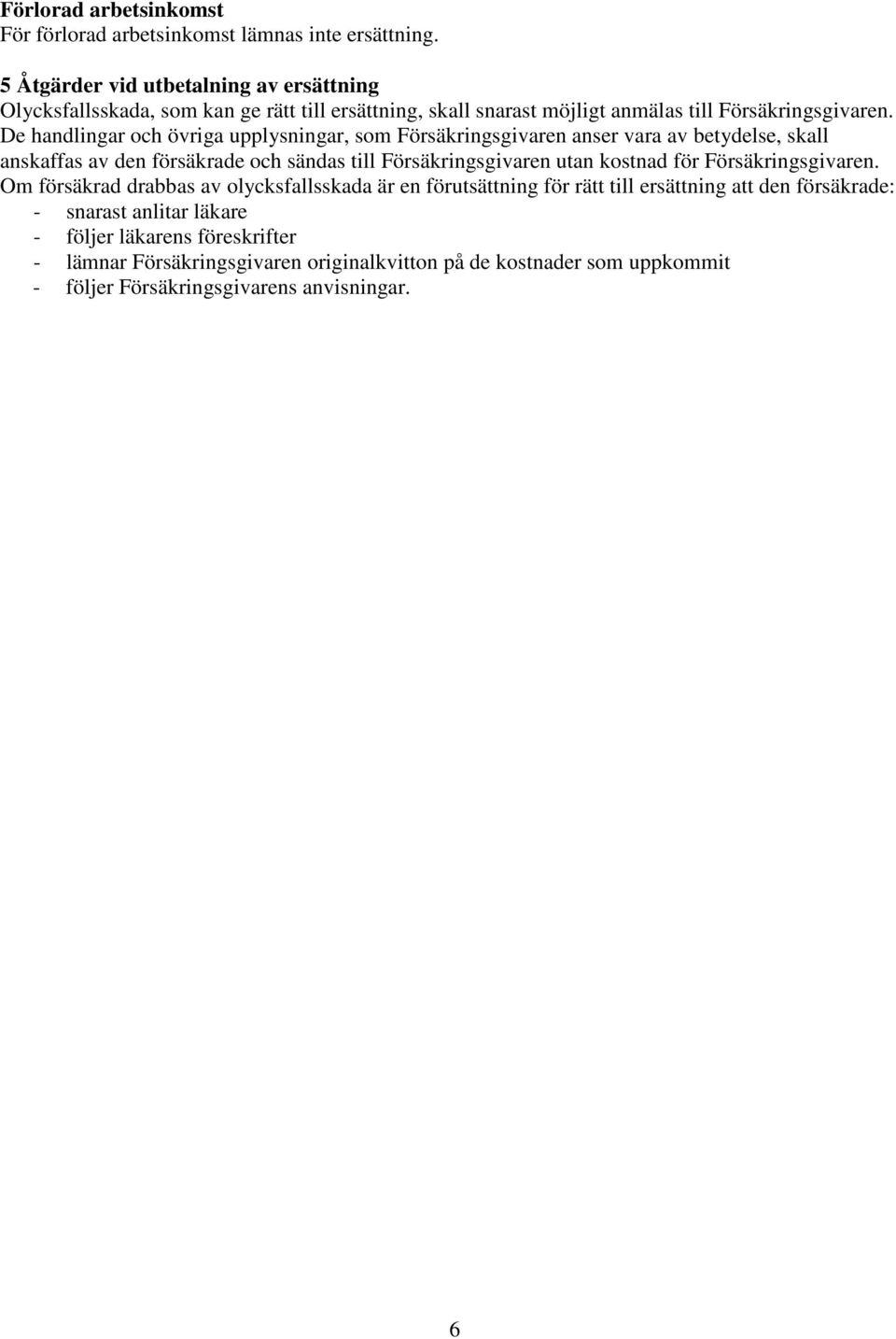 De handlingar och övriga upplysningar, som Försäkringsgivaren anser vara av betydelse, skall anskaffas av den försäkrade och sändas till Försäkringsgivaren utan kostnad för