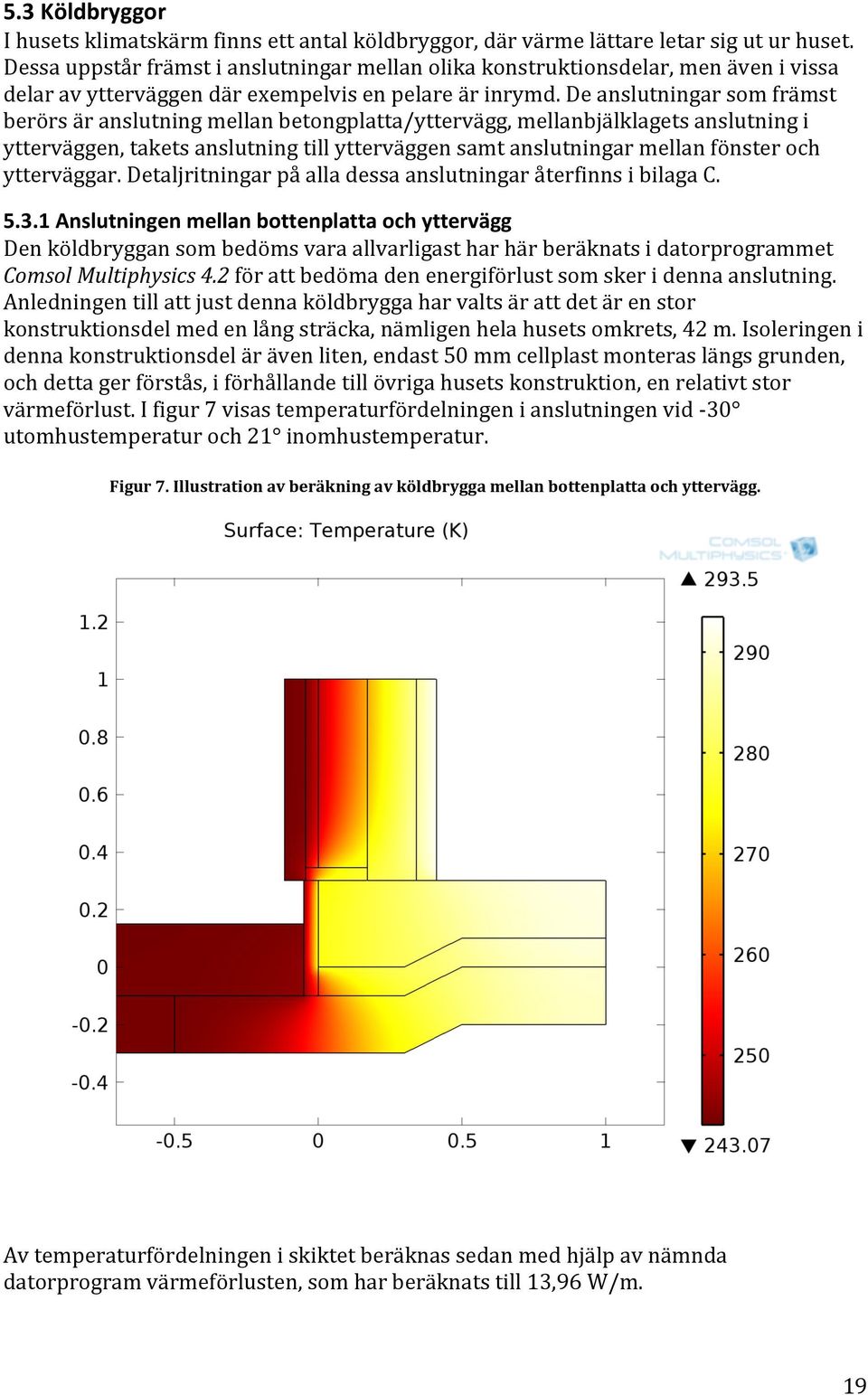 deanslutningarsomfrämst berörsäranslutningmellanbetongplatta/yttervägg,mellanbjälklagetsanslutningi ytterväggen,taketsanslutningtillytterväggensamtanslutningarmellanfönsteroch ytterväggar.