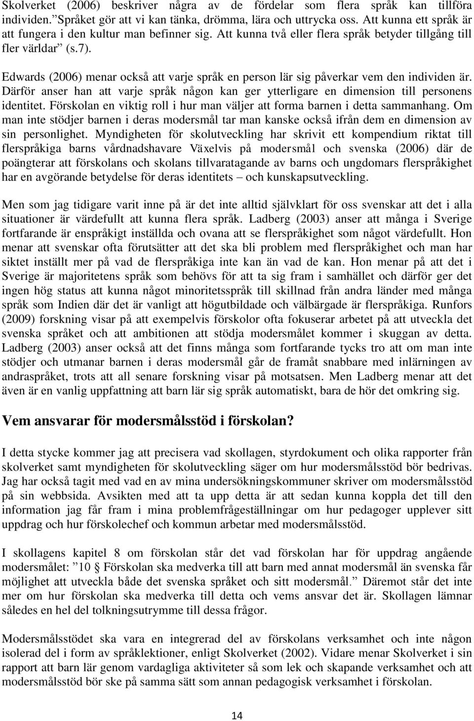 Edwards (2006) menar också att varje språk en person lär sig påverkar vem den individen är. Därför anser han att varje språk någon kan ger ytterligare en dimension till personens identitet.