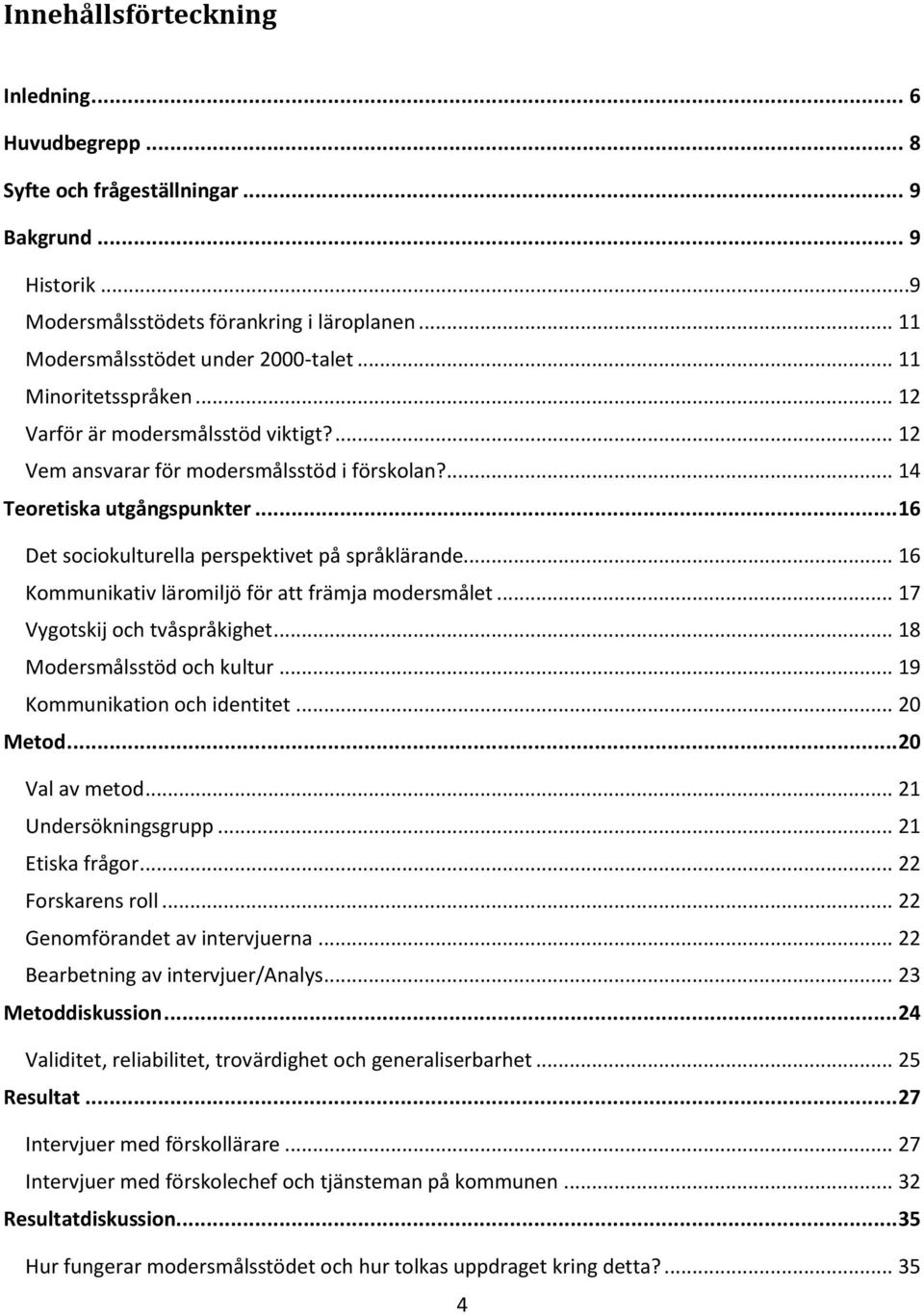 .. 16 Kommunikativ läromiljö för att främja modersmålet... 17 Vygotskij och tvåspråkighet... 18 Modersmålsstöd och kultur... 19 Kommunikation och identitet... 20 Metod... 20 Val av metod.