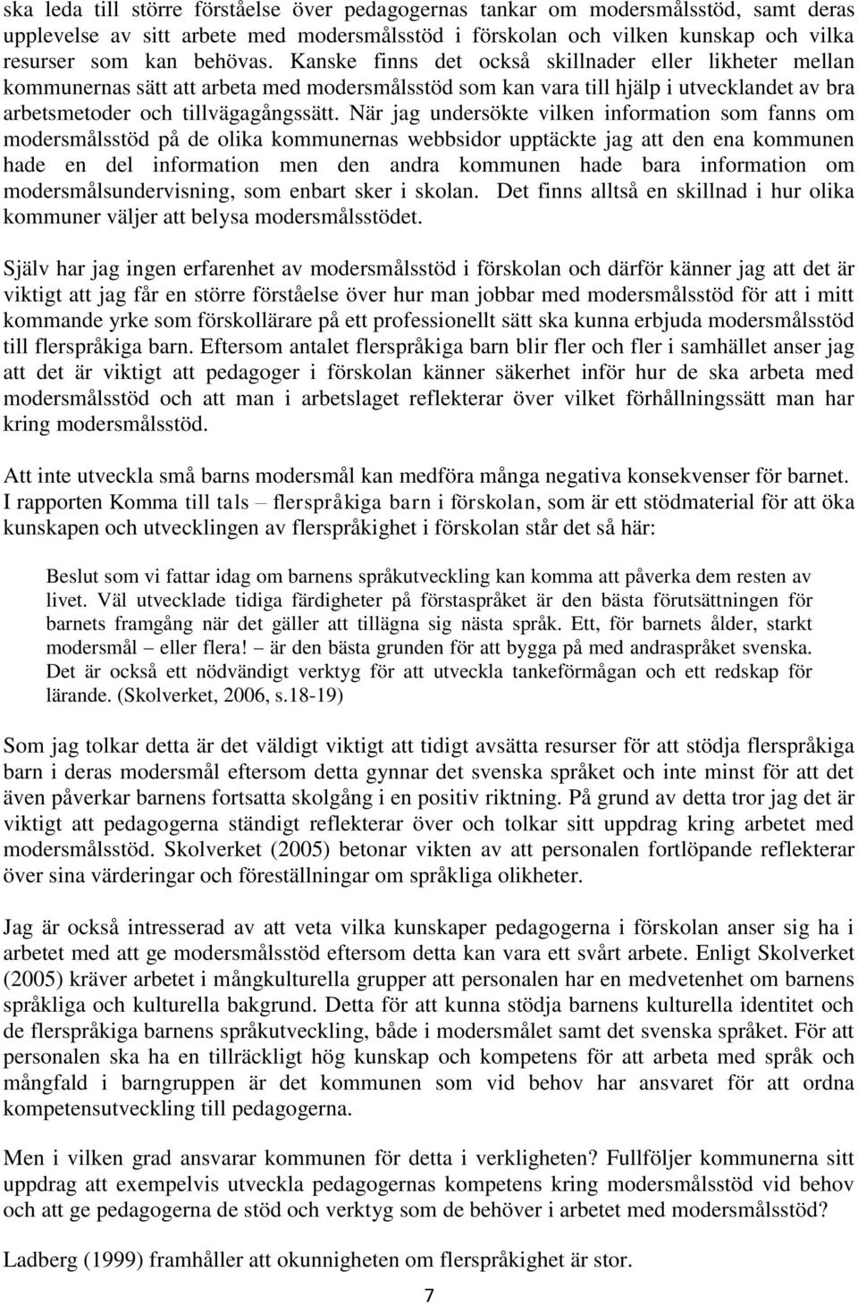 När jag undersökte vilken information som fanns om modersmålsstöd på de olika kommunernas webbsidor upptäckte jag att den ena kommunen hade en del information men den andra kommunen hade bara