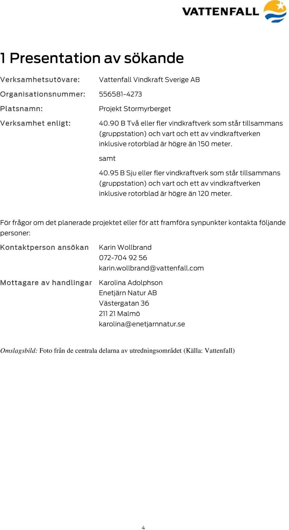 95 B Sju eller fler vindkraftverk som står tillsammans (gruppstation) och vart och ett av vindkraftverken inklusive rotorblad är högre än 120 meter.