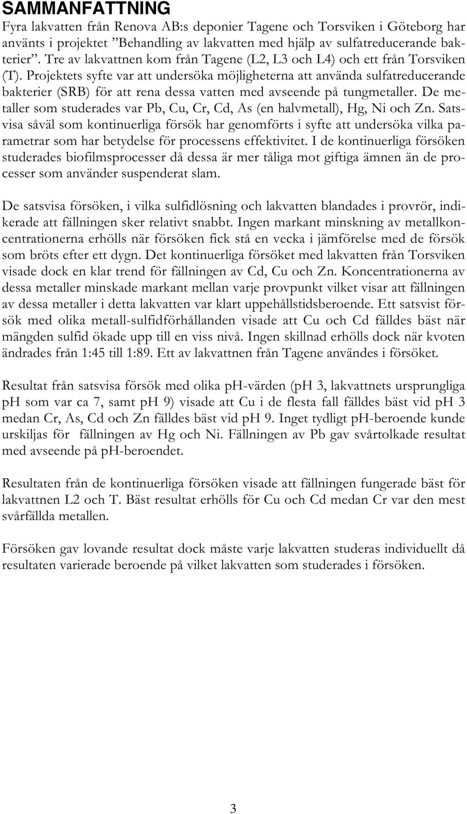 Projektets syfte var att undersöka möjligheterna att använda sulfatreducerande bakterier (SRB) för att rena dessa vatten med avseende på tungmetaller.