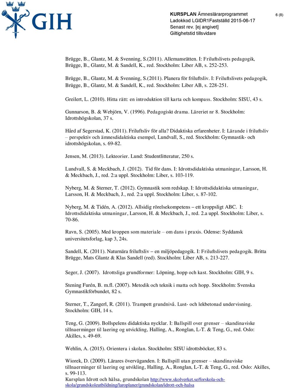 Gunnarson, B. & Webjörn, V. (1996). Pedagogiskt drama. Läreriet nr 8. Stockholm: Idrottshögskolan, 37 s. Hård af Segerstad, K. (2011). Friluftsliv för alla? Didaktiska erfarenheter.