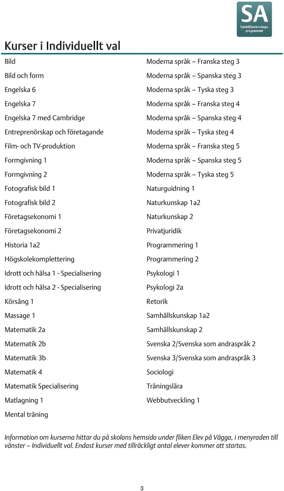 Formgivning 2 Moderna språk Tyska steg 5 Fotografisk bild 1 Naturguidning 1 Fotografisk bild 2 Naturkunskap 1a2 Företagsekonomi 1 Naturkunskap 2 Företagsekonomi 2 Privatjuridik Historia 1a2