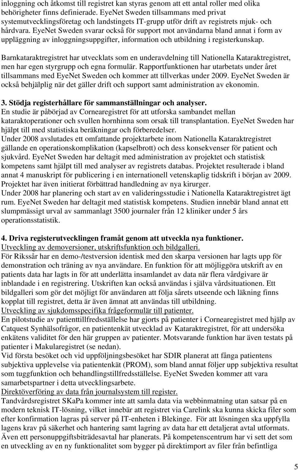 EyeNet Sweden svarar också för support mot användarna bland annat i form av uppläggning av inloggningsuppgifter, information och utbildning i registerkunskap.