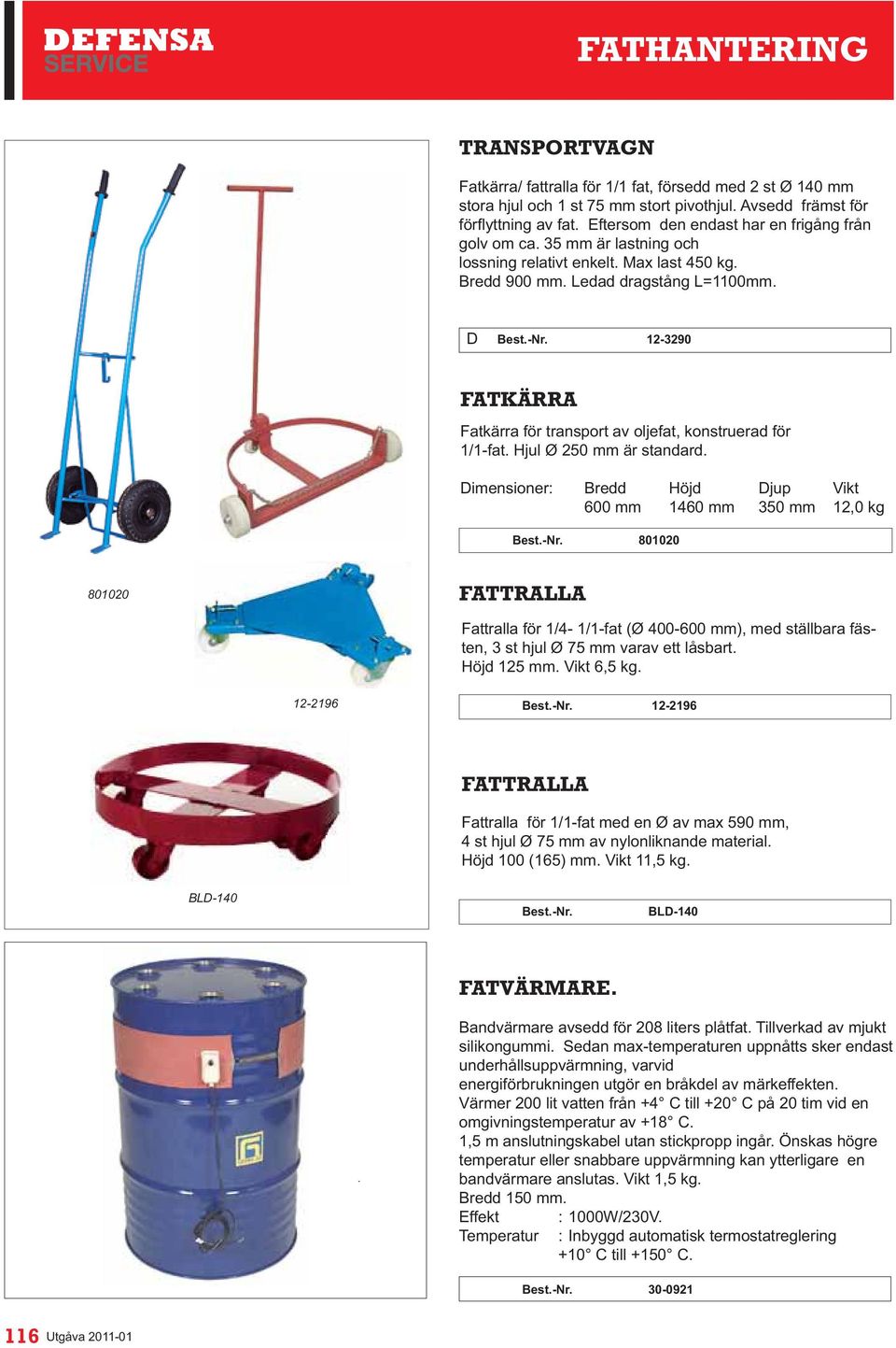 imensioner: Bredd Höjd jup Vikt 600 mm 1460 mm 350 mm 12,0 kg 801020 801020 FATTRALLA Fattralla för 1/4-1/1-fat (Ø 400-600 mm), med ställbara fästen, 3 st hjul Ø 75 mm varav ett låsbart. Höjd 125 mm.