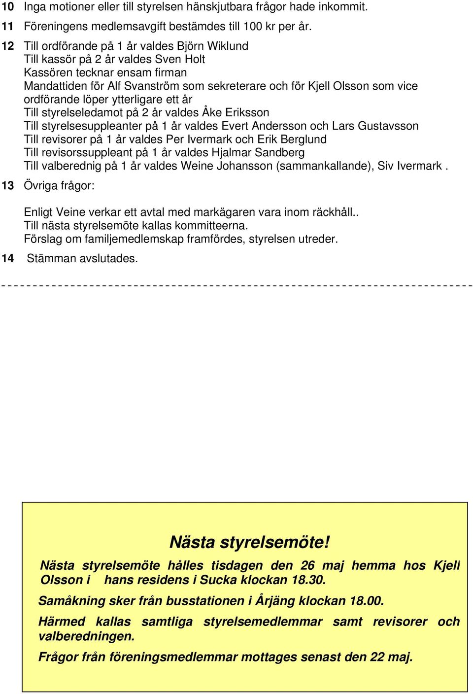 ordförande löper ytterligare ett år Till styrelseledamot på 2 år valdes Åke Eriksson Till styrelsesuppleanter på 1 år valdes Evert Andersson och Lars Gustavsson Till revisorer på 1 år valdes Per