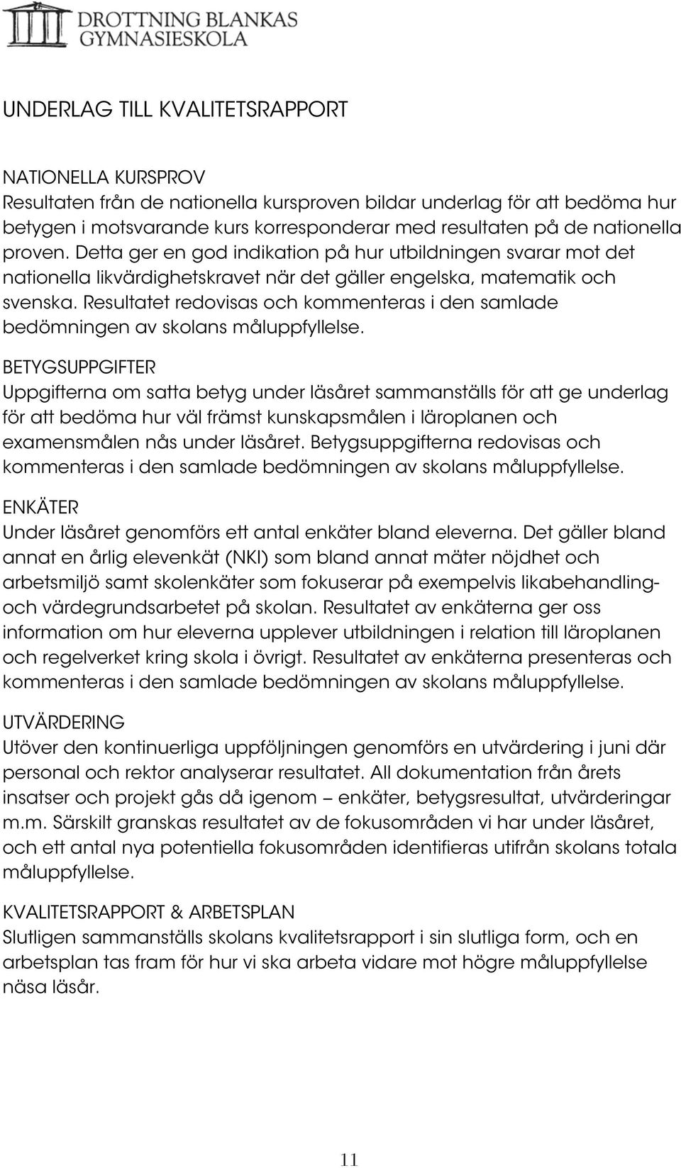 Resultatet redovisas och kommenteras i den samlade bedömningen av skolans måluppfyllelse.