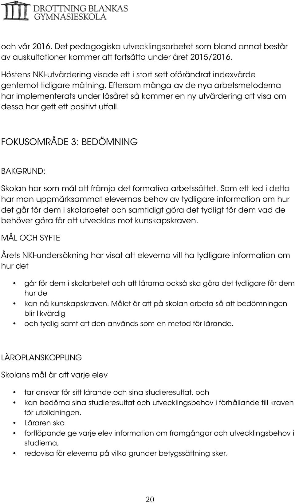 Eftersom många av de nya arbetsmetoderna har implementerats under läsåret så kommer en ny utvärdering att visa om dessa har gett ett positivt utfall.