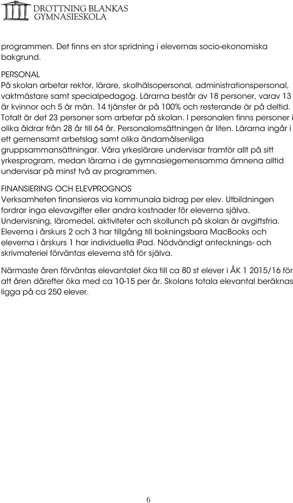 I personalen finns personer i olika åldrar från 28 år till 64 år. Personalomsättningen är liten. Lärarna ingår i ett gemensamt arbetslag samt olika ändamålsenliga gruppsammansättningar.