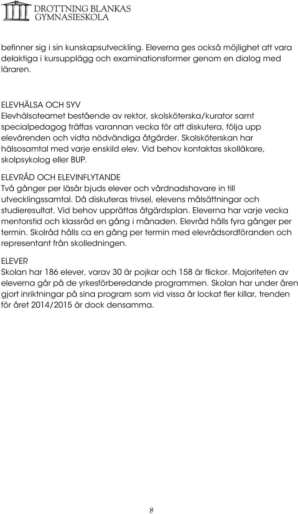 Skolsköterskan har hälsosamtal med varje enskild elev. Vid behov kontaktas skolläkare, skolpsykolog eller BUP.
