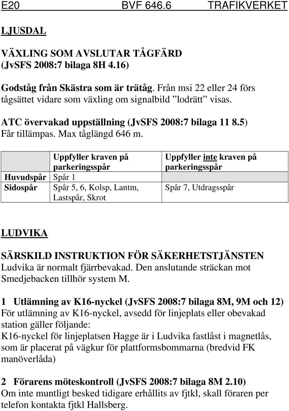 Uppfyller kraven på Huvudspår Spår 1 Sidospår Spår 5, 6, Kolsp, Lantm, Lastspår, Skrot Uppfyller inte kraven på Spår 7, Utdragsspår LUDVIKA SÄRSKILD INSTRUKTION FÖR SÄKERHETSTJÄNSTEN Ludvika är