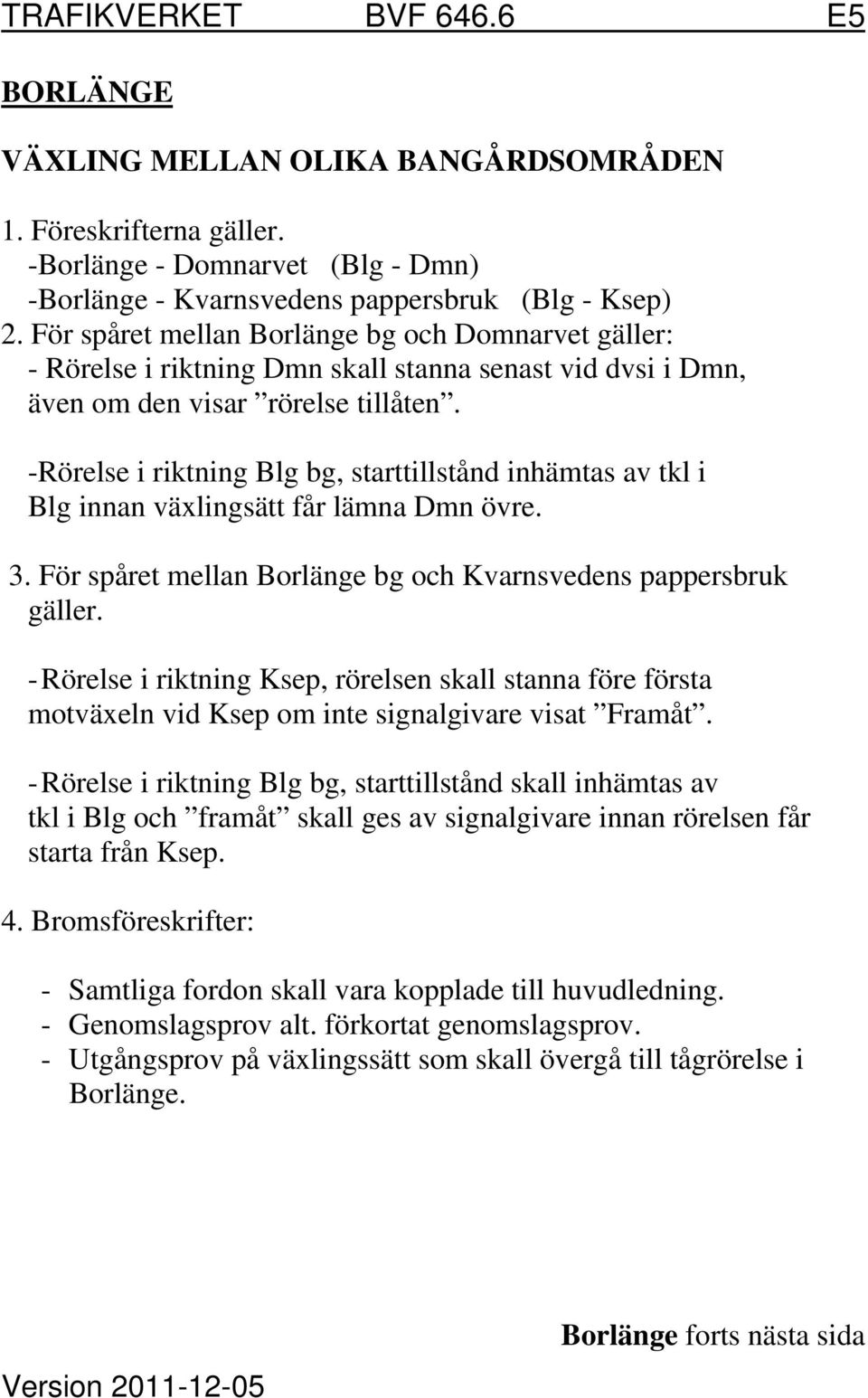 -Rörelse i riktning Blg bg, starttillstånd inhämtas av tkl i Blg innan växlingsätt får lämna Dmn övre. 3. För spåret mellan Borlänge bg och Kvarnsvedens pappersbruk gäller.