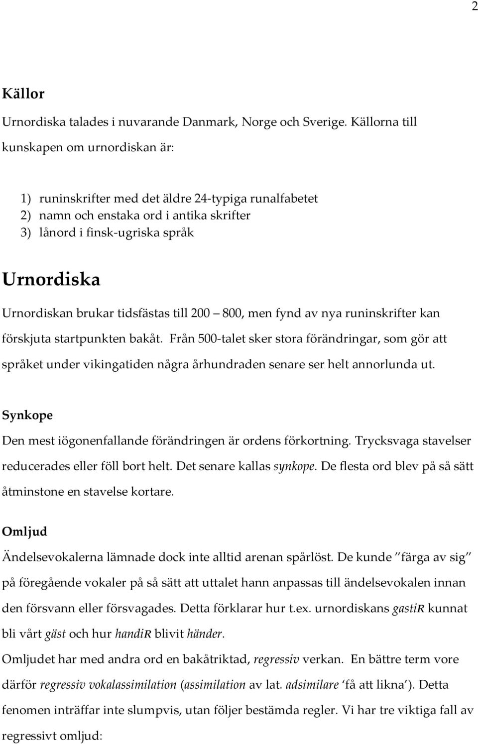 brukar tidsfästas till 200 800, men fynd av nya runinskrifter kan förskjuta startpunkten bakåt.