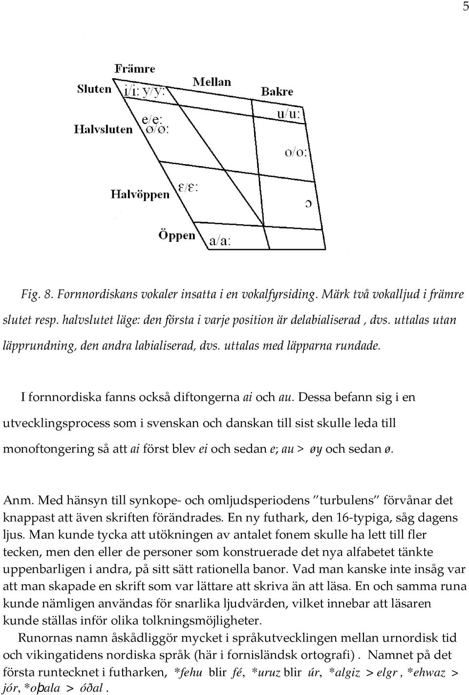 Dessa befann sig i en utvecklingsprocess som i svenskan och danskan till sist skulle leda till monoftongering så att ai först blev ei och sedan e; au > øy och sedan ø. Anm.