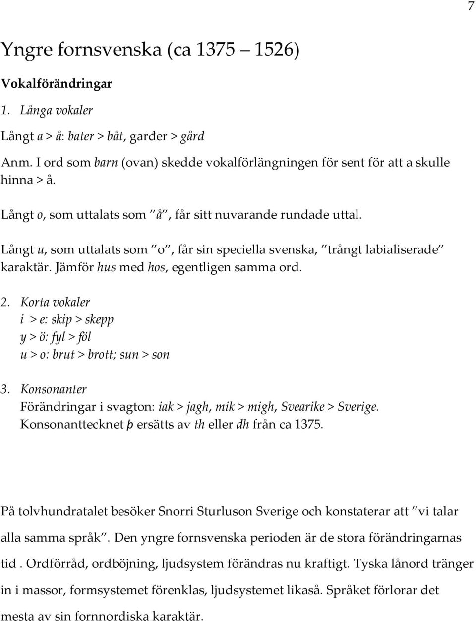 Korta vokaler i > e: skip > skepp y > ö: fyl > föl u > o: brut > brott; sun > son 3. Konsonanter Förändringar i svagton: iak > jagh, mik > migh, Svearike > Sverige.