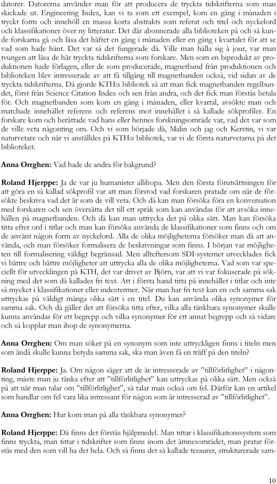 Det där abonnerade alla biblioteken på och så kunde forskarna gå och läsa det häftet en gång i månaden eller en gång i kvartalet för att se vad som hade hänt. Det var så det fungerade då.