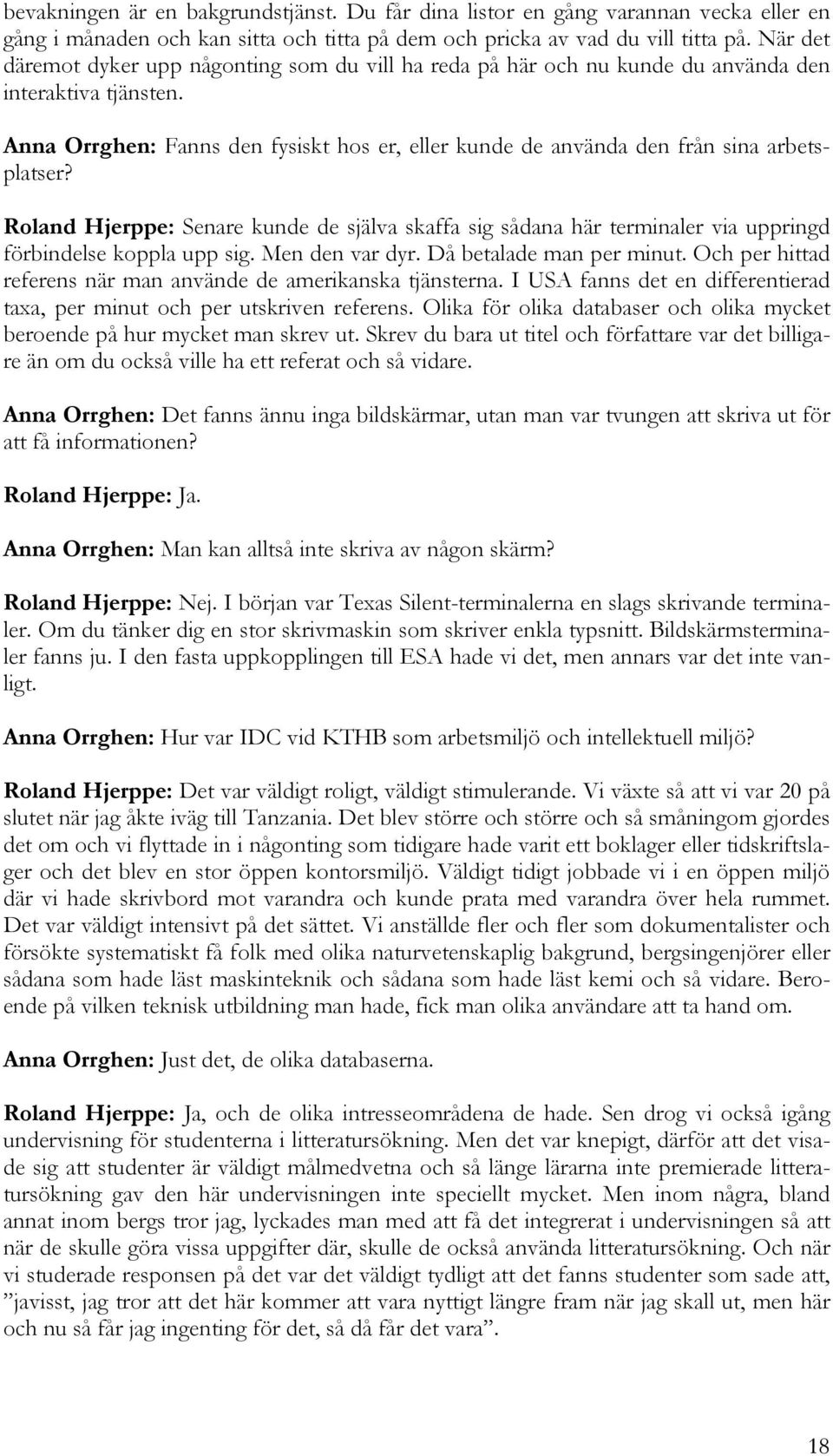 Anna Orrghen: Fanns den fysiskt hos er, eller kunde de använda den från sina arbetsplatser?